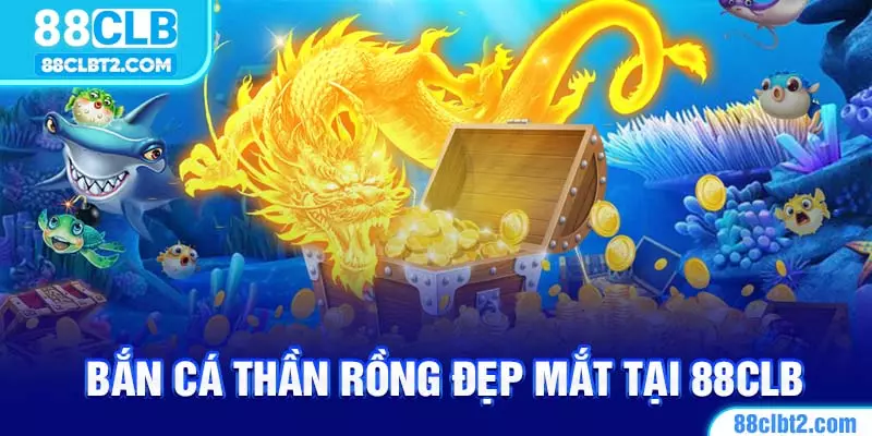 Chơi game bắn cá thần rồng mãn nhãn cùng 88CLB