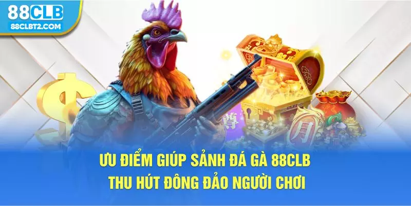 Ưu điểm giúp sảnh đá gà 88CLB thu hút đông đảo người chơi 